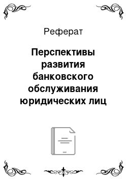 Реферат: Перспективы развития банковского обслуживания юридических лиц