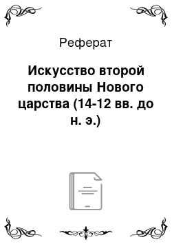 Реферат: Искусство второй половины Нового царства (14-12 вв. до н. э.)