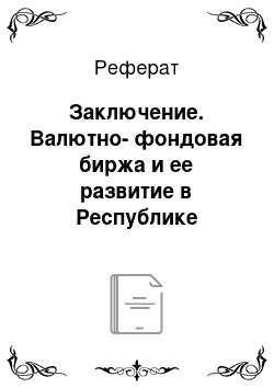 Реферат: Заключение. Валютно-фондовая биржа и ее развитие в Республике Казахстан