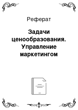 Реферат: Задачи ценообразования. Управление маркетингом