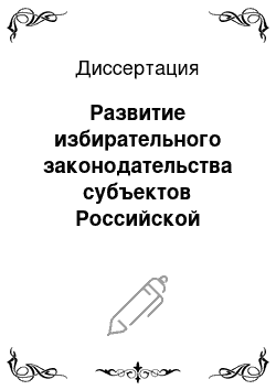 Диссертация: Развитие избирательного законодательства субъектов Российской Федерации: конституционно-правовой анализ