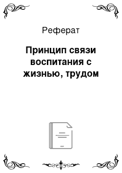 Реферат: Принцип связи воспитания с жизнью, трудом