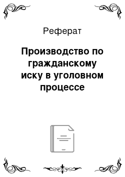 Реферат: Производство по гражданскому иску в уголовном процессе