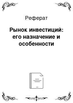 Реферат: Рынок инвестиций: его назначение и особенности