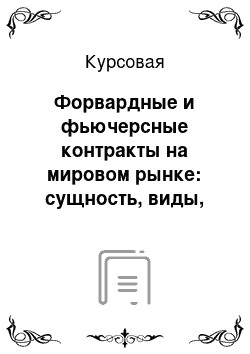 Курсовая: Форвардные и фьючерсные контракты на мировом рынке: сущность, виды, специфика