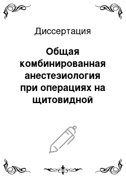 Диссертация: Общая комбинированная анестезиология при операциях на щитовидной железе