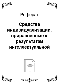 Реферат: Средства индивидуализации, приравненные к результатам интеллектуальной деятельности