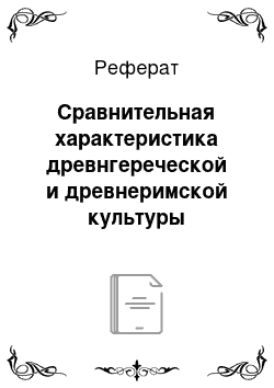 Реферат: Сравнительная характеристика древнгереческой и древнеримской культуры