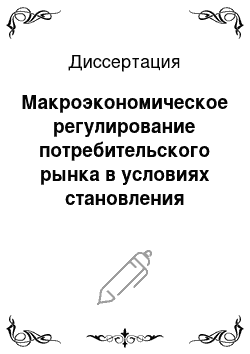 Диссертация: Макроэкономическое регулирование потребительского рынка в условиях становления рыночных отношений