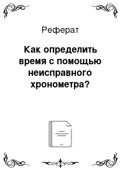 Реферат: Как определить время с помощью неисправного хронометра?