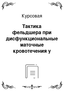 Курсовая: Тактика фельдшера при дисфункциональные маточные кровотечения у женщин в различном возрасте