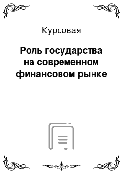 Курсовая: Роль государства на современном финансовом рынке