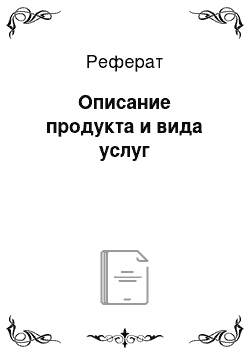 Реферат: Описание продукта и вида услуг