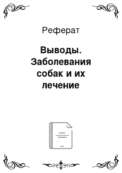 Реферат: Выводы. Заболевания собак и их лечение