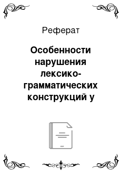 Реферат: Особенности нарушения лексико-грамматических конструкций у детей с общим недоразвитием речи