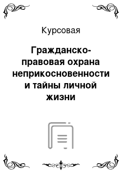 Курсовая: Гражданско-правовая охрана неприкосновенности и тайны личной жизни