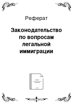 Реферат: Законодательство по вопросам легальной иммиграции