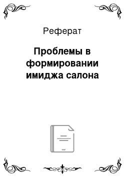 Реферат: Проблемы в формировании имиджа салона