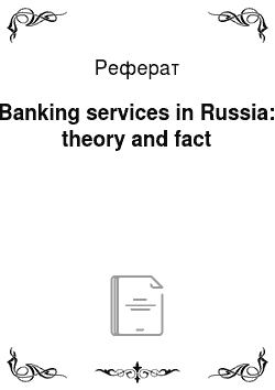 Реферат: Banking services in Russia: theory and fact