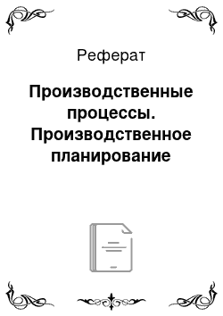 Реферат: Производственные процессы. Производственное планирование