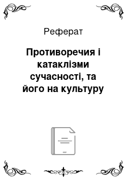 Реферат: Противоречия і катаклізми сучасності, та його на культуру