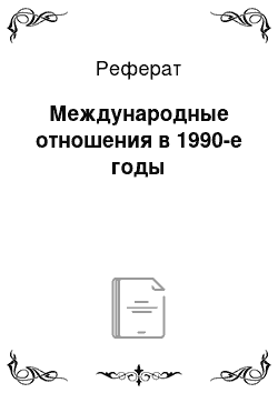 Реферат: Международные отношения в 1990-е годы