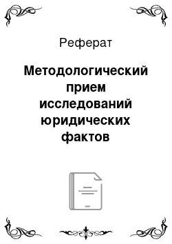 Реферат: Методологический прием исследований юридических фактов