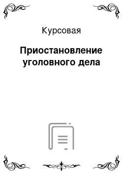 Курсовая: Приостановление уголовного дела