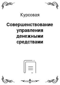 Курсовая: Совершенствование управления денежными средствами