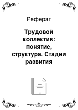 Реферат: Трудовой коллектив: понятие, структура. Стадии развития трудового коллектива