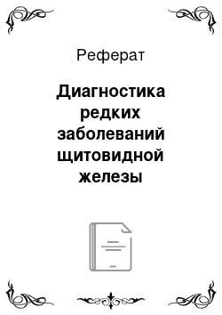 Реферат: Диагностика редких заболеваний щитовидной железы