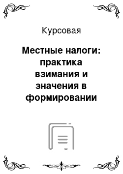 Курсовая: Местные налоги: практика взимания и значения в формировании местных бюджетов