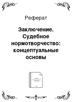 Реферат: Заключение. Судебное нормотворчество: концептуальные основы