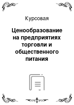 Курсовая: Ценообразование на предприятиях торговли и общественного питания