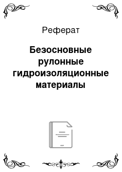 Реферат: Безосновные рулонные гидроизоляционные материалы