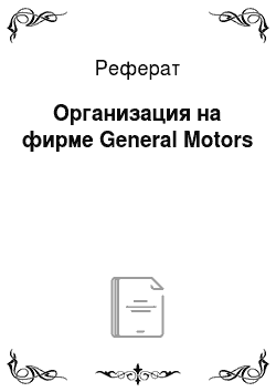 Реферат: Организация на фирме General Motors