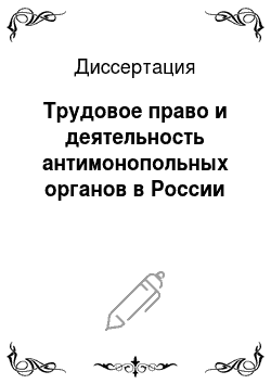 Диссертация: Трудовое право и деятельность антимонопольных органов в России