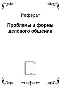 Реферат: Проблемы и формы делового общения