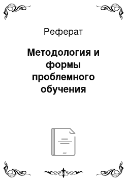 Реферат: Методология и формы проблемного обучения