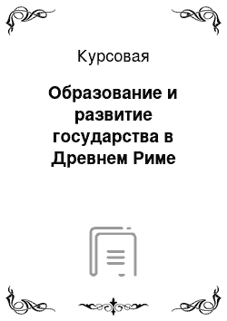 Курсовая: Образование и развитие государства в Древнем Риме