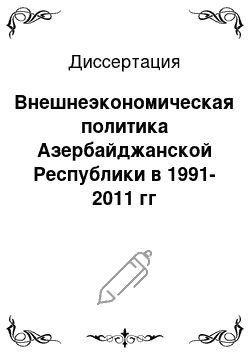 Диссертация: Внешнеэкономическая политика Азербайджанской Республики в 1991-2011 гг