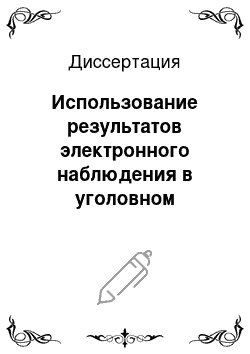 Диссертация: Использование результатов электронного наблюдения в уголовном судопроизводстве и оперативно-розыскной деятельности