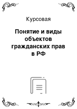 Курсовая: Понятие и виды объектов гражданских прав в РФ