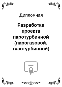 Дипломная: Разработка проекта паротурбинной (парогазовой, газотурбинной) электростанции электрической мощностью МВт