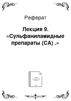 Реферат: Лекция 9. «Сульфаниламидные препараты (СА) .»