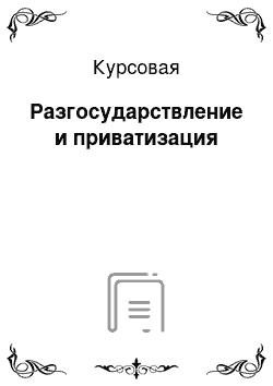 Курсовая: Разгосударствление и приватизация