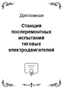 Дипломная: Станция послеремонтных испытаний тяговых электродвигателей