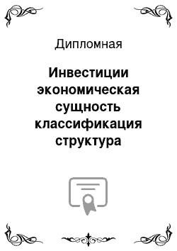 Дипломная: Инвестиции экономическая сущность классификация структура