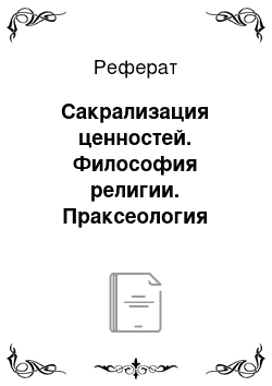 Реферат: Сакрализация ценностей. Философия религии. Праксеология религии