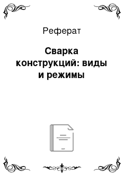 Реферат: Сварка конструкций: виды и режимы